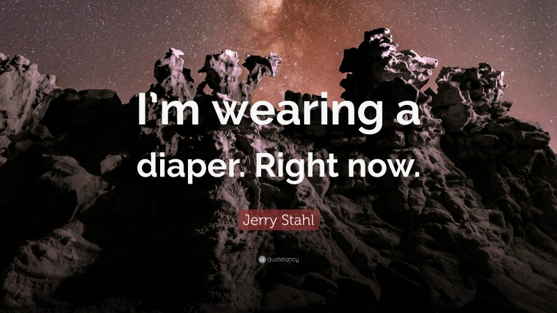 Jerry Stahl Quote: “I’m wearing a diaper. Right now.”