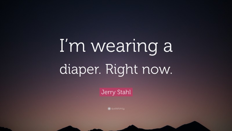 Jerry Stahl Quote: “I’m wearing a diaper. Right now.”