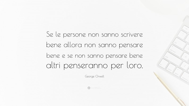 George Orwell Quote: “Se le persone non sanno scrivere bene allora non sanno pensare bene e se non sanno pensare bene altri penseranno per loro.”