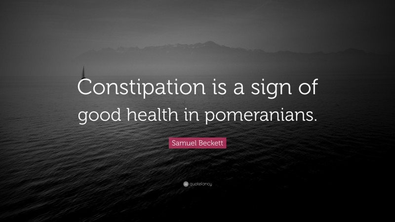 Samuel Beckett Quote: “Constipation is a sign of good health in pomeranians.”