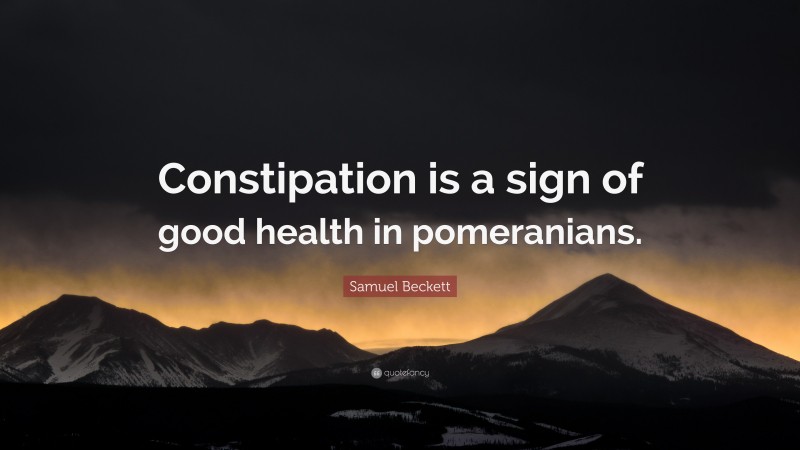 Samuel Beckett Quote: “Constipation is a sign of good health in pomeranians.”