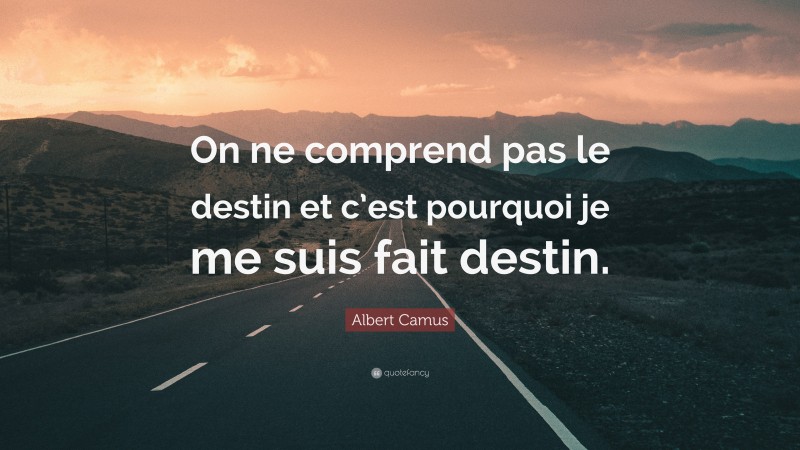 Albert Camus Quote: “On ne comprend pas le destin et c’est pourquoi je me suis fait destin.”