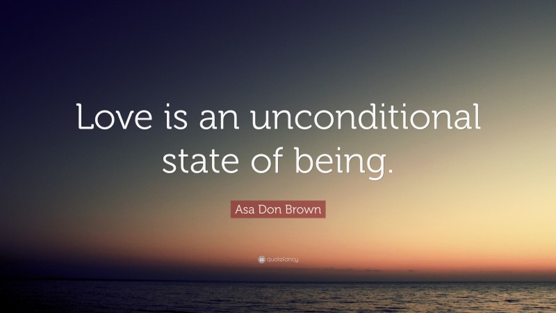 Asa Don Brown Quote: “Love is an unconditional state of being.”