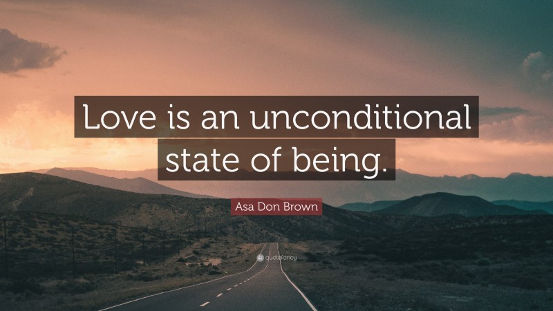Asa Don Brown Quote: “Love is an unconditional state of being.”