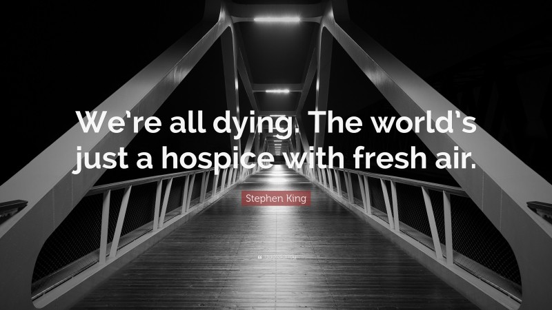 Stephen King Quote: “We’re all dying. The world’s just a hospice with fresh air.”