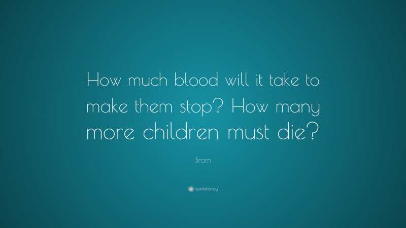 Brom Quote: “How much blood will it take to make them stop? How many more children must die?”