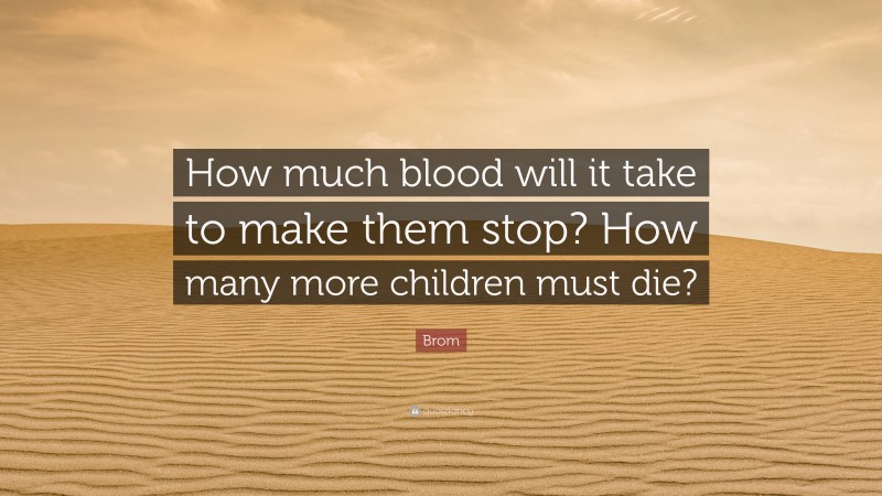 Brom Quote: “How much blood will it take to make them stop? How many more children must die?”