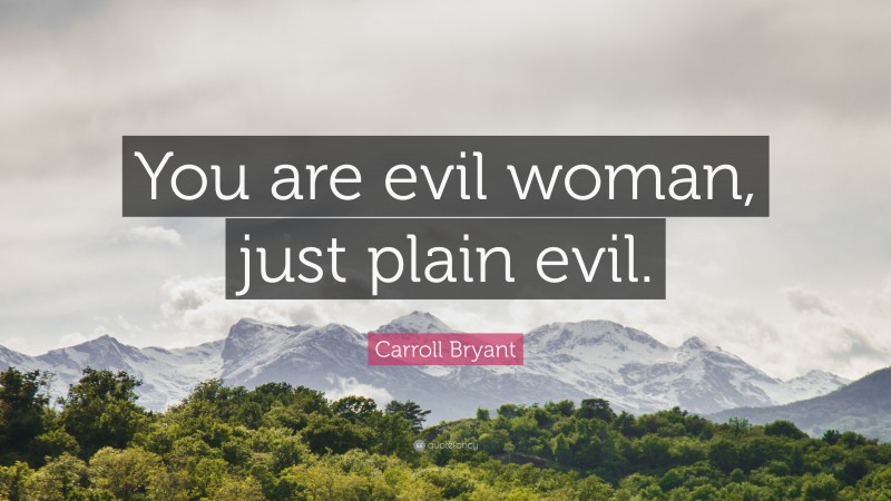 Carroll Bryant Quote: “You are evil woman, just plain evil.”