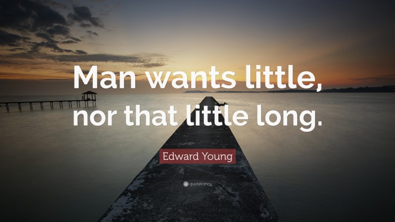 Edward Young Quote: “Man wants little, nor that little long.”