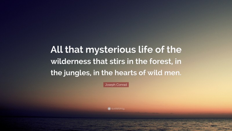 Joseph Conrad Quote: “All that mysterious life of the wilderness that stirs in the forest, in the jungles, in the hearts of wild men.”