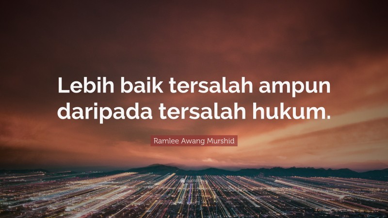 Ramlee Awang Murshid Quote: “Lebih baik tersalah ampun daripada tersalah hukum.”