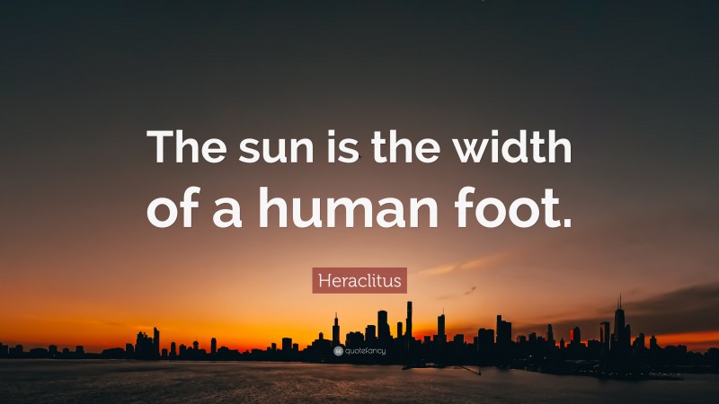 Heraclitus Quote: “The sun is the width of a human foot.”