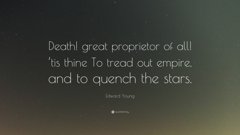 Edward Young Quote: “Death! great proprietor of all! ’tis thine To tread out empire, and to quench the stars.”