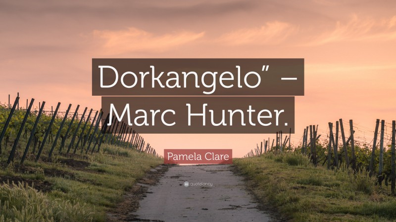Pamela Clare Quote: “Dorkangelo” – Marc Hunter.”
