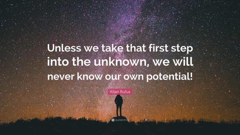 Allan Rufus Quote: “Unless we take that first step into the unknown, we will never know our own potential!”