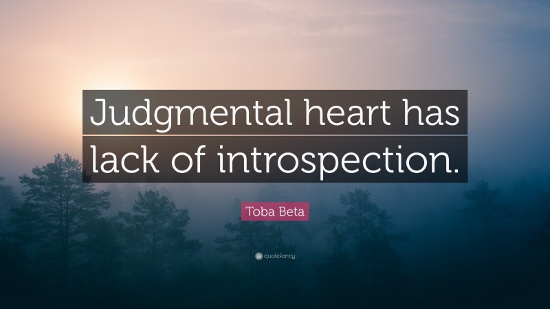 Toba Beta Quote: “Judgmental heart has lack of introspection.”