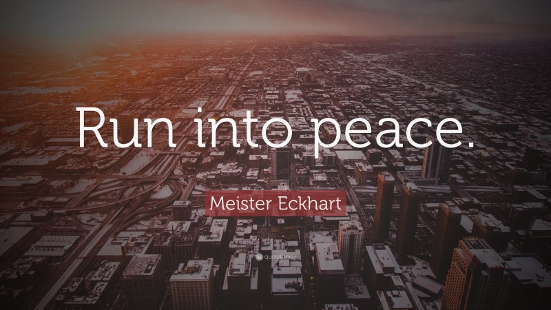 Meister Eckhart Quote: “Run into peace.”