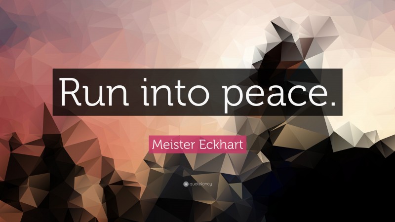 Meister Eckhart Quote: “Run into peace.”