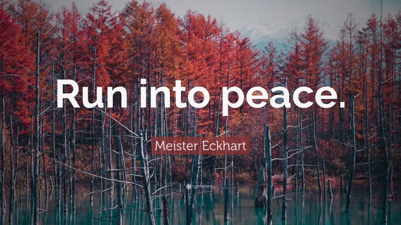 Meister Eckhart Quote: “Run into peace.”