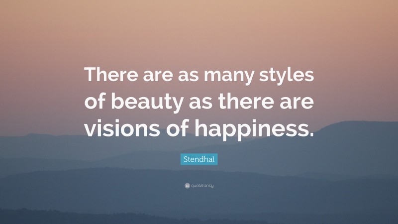 Stendhal Quote: “There are as many styles of beauty as there are visions of happiness.”