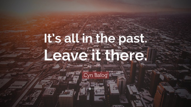Cyn Balog Quote: “It’s all in the past. Leave it there.”