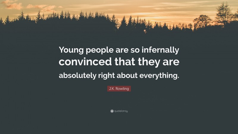 J.K. Rowling Quote: “Young people are so infernally convinced that they are absolutely right about everything.”