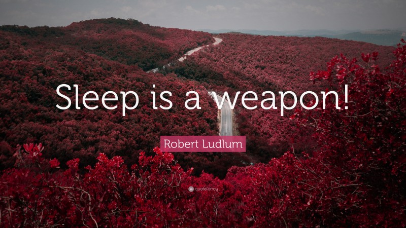 Robert Ludlum Quote: “Sleep is a weapon!”