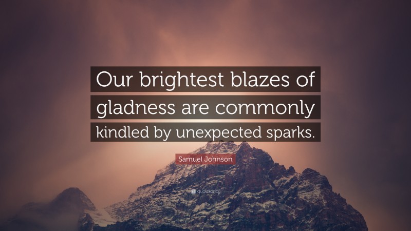 Samuel Johnson Quote: “Our brightest blazes of gladness are commonly kindled by unexpected sparks.”