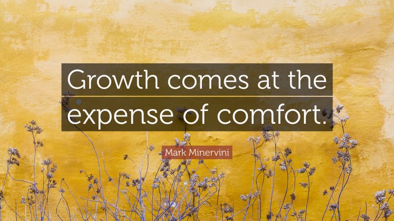 Mark Minervini Quote: “Growth comes at the expense of comfort.”