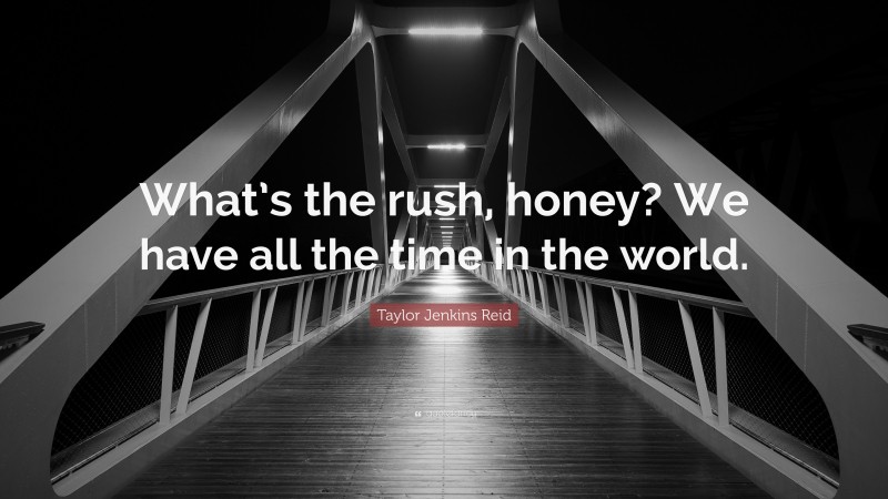 Taylor Jenkins Reid Quote: “What’s the rush, honey? We have all the time in the world.”
