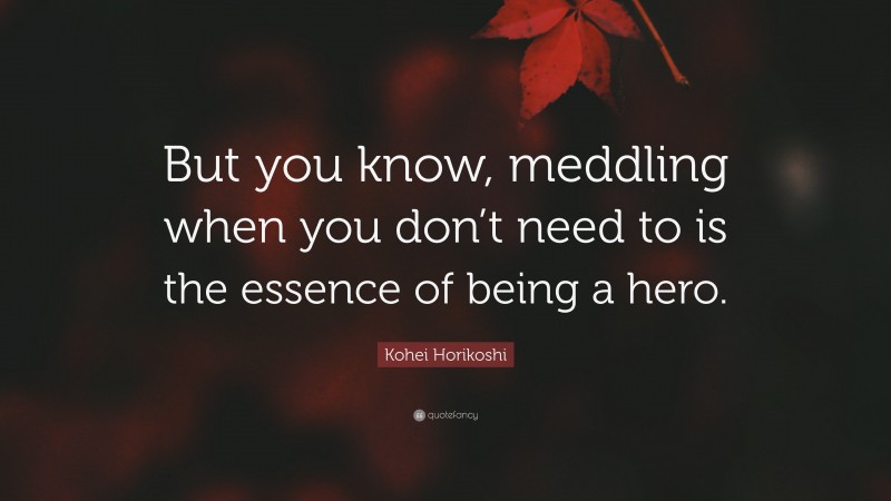 Kohei Horikoshi Quote: “But you know, meddling when you don’t need to is the essence of being a hero.”