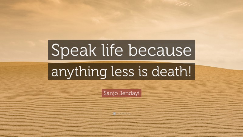 Sanjo Jendayi Quote: “Speak life because anything less is death!”