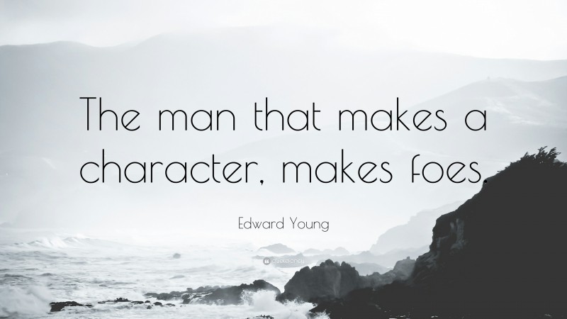 Edward Young Quote: “The man that makes a character, makes foes.”