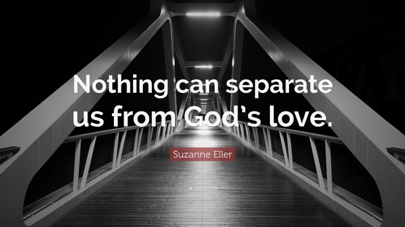 Suzanne Eller Quote: “Nothing can separate us from God’s love.”