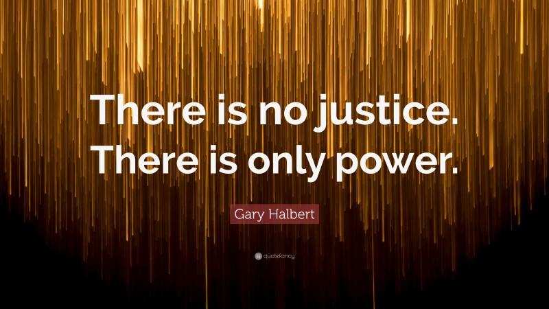 Gary Halbert Quote: “there Is No Justice. There Is Only Power.”