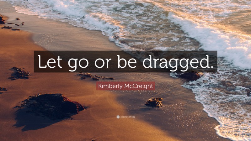 Kimberly McCreight Quote: “Let go or be dragged.”