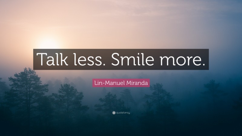 Lin-Manuel Miranda Quote: “Talk less. Smile more.”