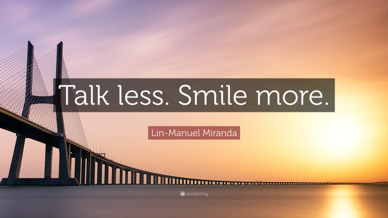 Lin-Manuel Miranda Quote: “Talk less. Smile more.”