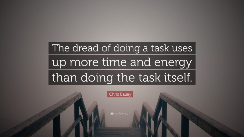 Chris Bailey Quote: “The dread of doing a task uses up more time and energy than doing the task itself.”