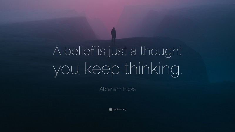 Abraham Hicks Quote: “A belief is just a thought you keep thinking.”