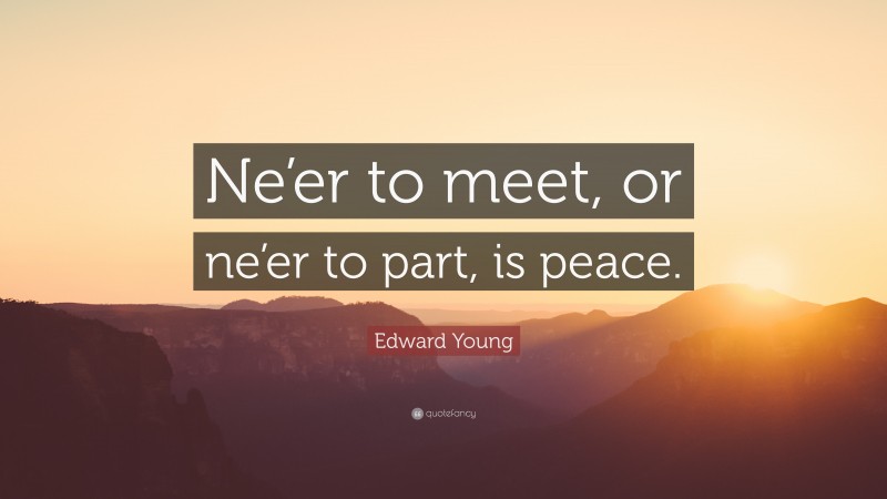 Edward Young Quote: “Ne’er to meet, or ne’er to part, is peace.”