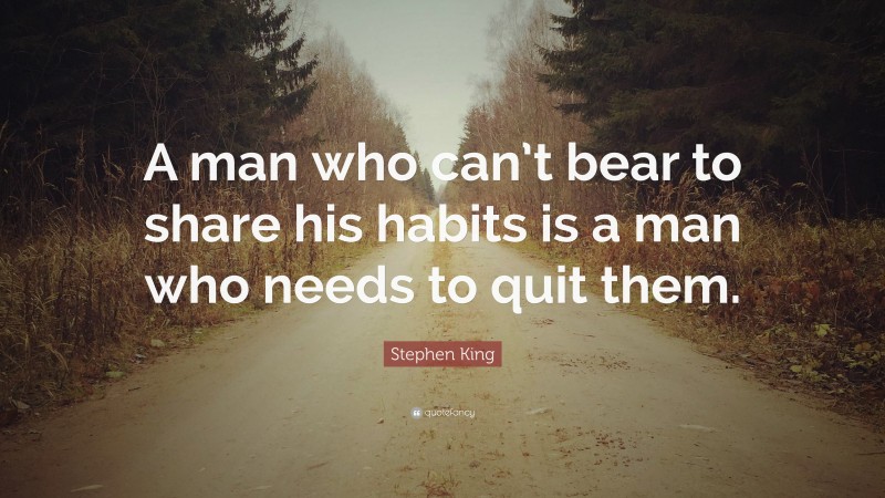 Stephen King Quote: “A man who can’t bear to share his habits is a man who needs to quit them.”