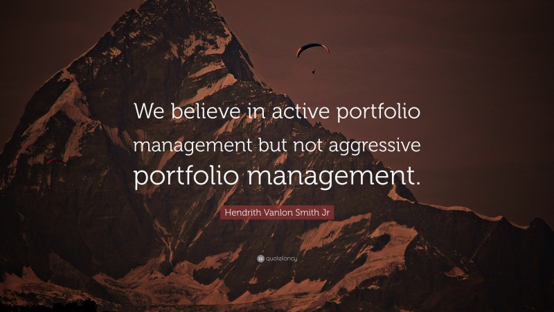 Hendrith Vanlon Smith Jr Quote: “We believe in active portfolio management but not aggressive portfolio management.”