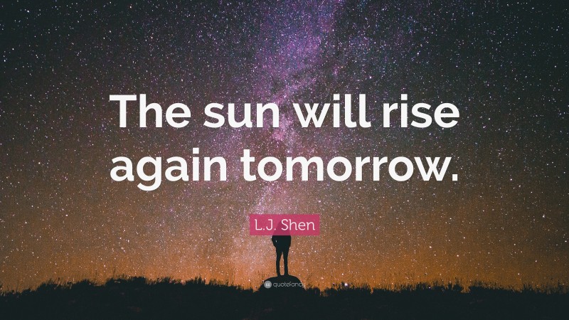 L.J. Shen Quote: “The sun will rise again tomorrow.”