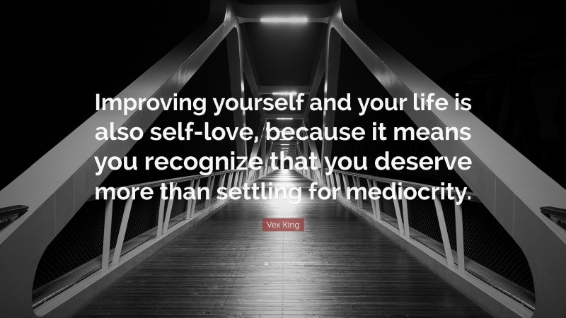 Vex King Quote: “Improving yourself and your life is also self-love, because it means you recognize that you deserve more than settling for mediocrity.”