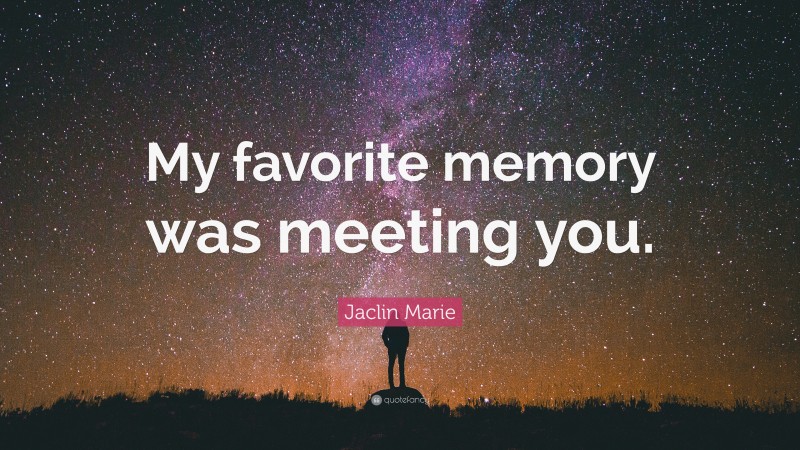 Jaclin Marie Quote: “My favorite memory was meeting you.”