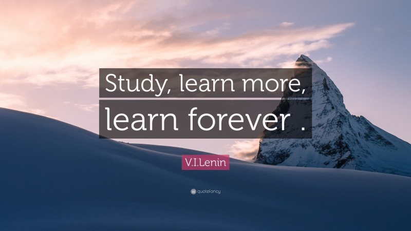 V.I.Lenin Quote: “Study, learn more, learn forever .”