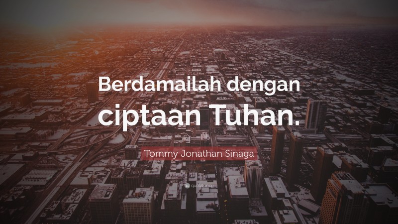Tommy Jonathan Sinaga Quote: “Berdamailah dengan ciptaan Tuhan.”
