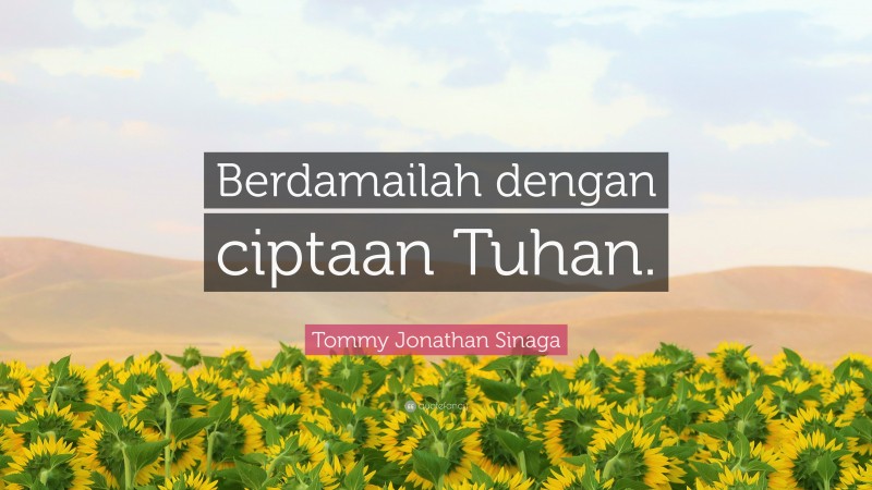 Tommy Jonathan Sinaga Quote: “Berdamailah dengan ciptaan Tuhan.”