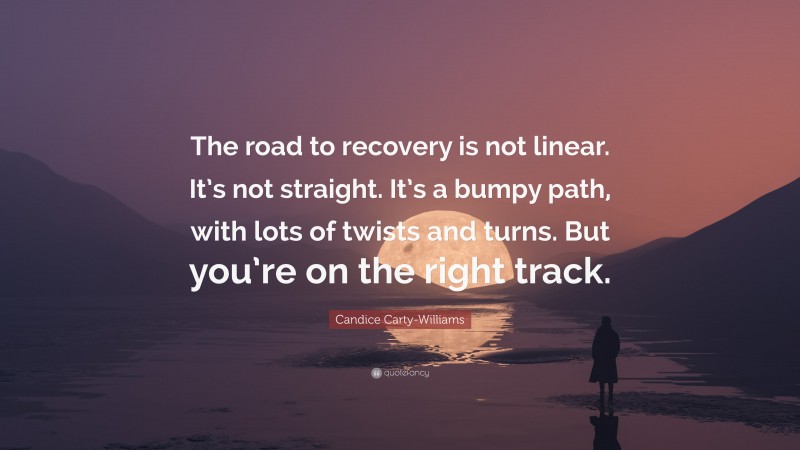Candice Carty-Williams Quote: “The road to recovery is not linear. It’s not straight. It’s a bumpy path, with lots of twists and turns. But you’re on the right track.”